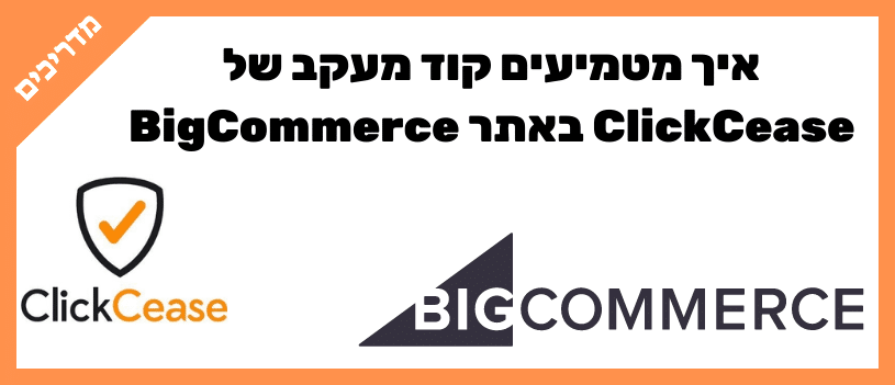איך מטמיעים קוד מעקב של ClickCease באתר BigCommerce