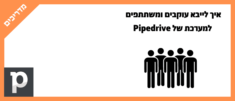 איך לייבא עוקבים ומשתתפים למערכת של Pipedrive