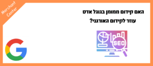 האם קידום ממומן בגוגל אדס עוזר לקידום האורגני