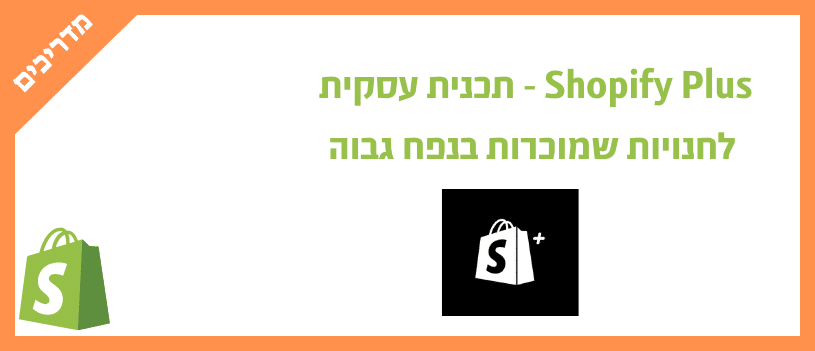 Shopify Plus - תכנית עסקית לחנויות שמוכרות בנפח גבוה