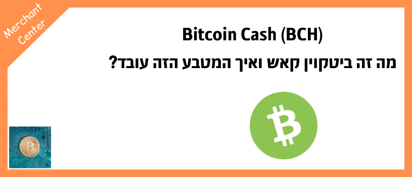 Bitcoin Cash (BCH) - מה זה ביטקוין קאש ואיך המטבע הזה עובד