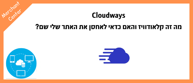 Cloudways - מה זה קלאודוויז והאם כדאי לאחסן את האתר שלי שם