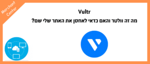 Vultr - מה זה וולטר והאם כדאי לאחסן את האתר שלי שם