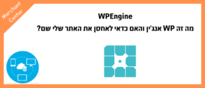 WPEngine - מה זה WP אנג'ין והאם כדאי לאחסן את האתר שלי שם