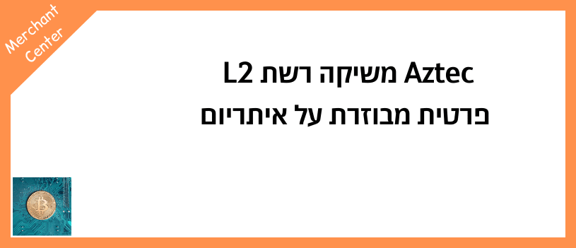 Aztec משיקה רשת L2 פרטית מבוזרת על איתריום