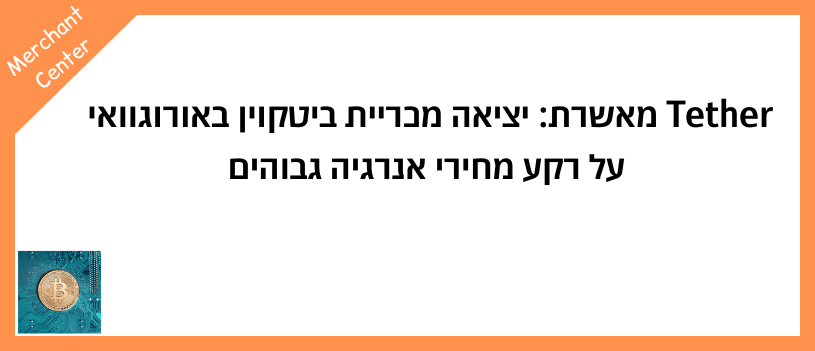 Tether מאשרת יציאה מכריית ביטקוין באורוגוואי על רקע מחירי אנרגיה גבוהים